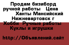 Продам бизиборд ручной работы › Цена ­ 2 000 - Ханты-Мансийский, Нижневартовск г. Хобби. Ручные работы » Куклы и игрушки   